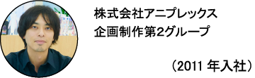 株式会社アニプレックス 企画制作第2グループ カタピー(2011年入社)