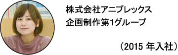株式会社アニプレックス 企画制作第1グループ しばっち(2015年入社)