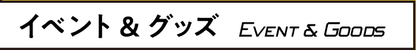 イベント&グッズ Event & Goods