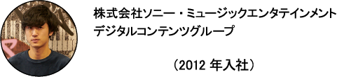 株式会社ソニー・ミュージックエンタテインメント デジタルコンテンツグループ やっしー（2012年入社）