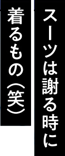 スーツは謝る時に着るもの(笑)