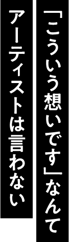 「こういう想いです」なんてアーティストは言わない