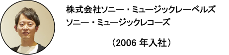 株式会社ソニー・ミュージックレーベルズ ソニー・ミュージックレコーズ オウジ (2006年入社)