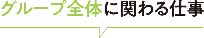 グループ全体に関わる仕事