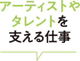 アーティストやタレントを支える仕事